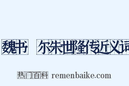 魏书·尔朱世隆传近义词是什么意思的图片
